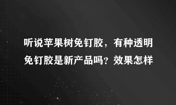 听说苹果树免钉胶，有种透明免钉胶是新产品吗？效果怎样