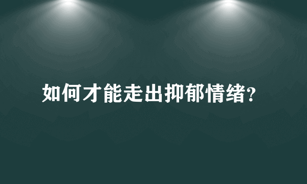 如何才能走出抑郁情绪？