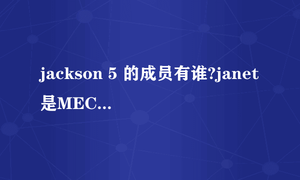 jackson 5 的成员有谁?janet是MECHEAL的妹妹吗?