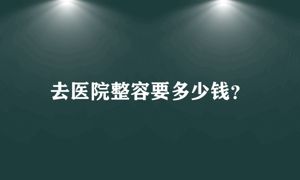 去医院整容要多少钱？