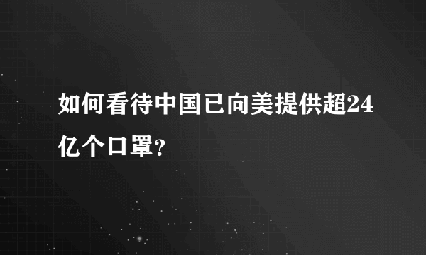 如何看待中国已向美提供超24亿个口罩？