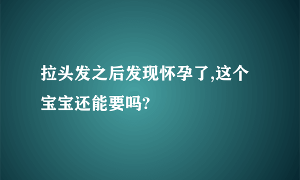 拉头发之后发现怀孕了,这个宝宝还能要吗?