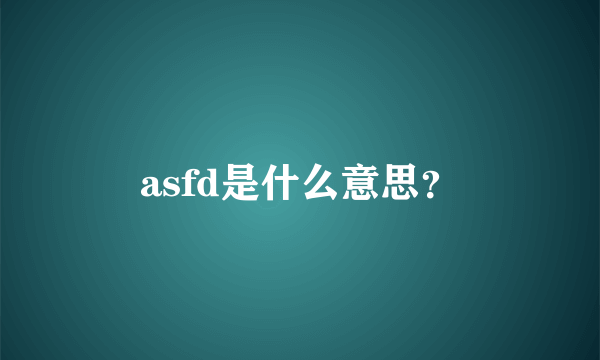 asfd是什么意思？