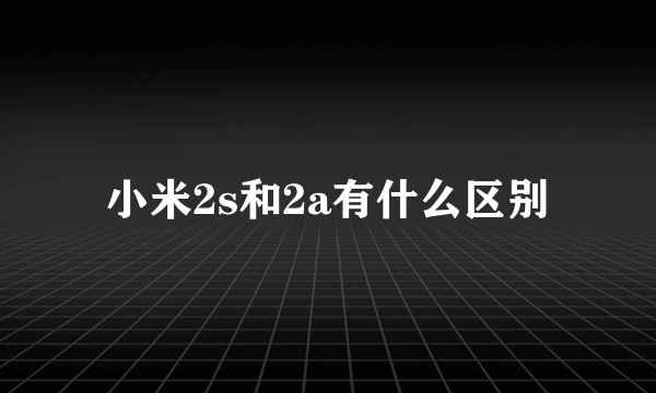 小米2s和2a有什么区别