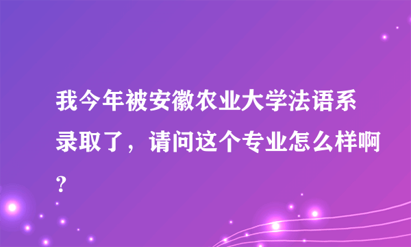 我今年被安徽农业大学法语系录取了，请问这个专业怎么样啊？