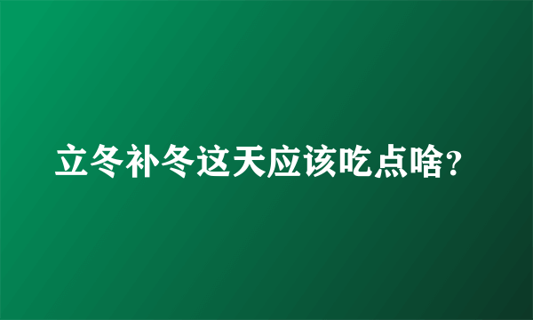 立冬补冬这天应该吃点啥？