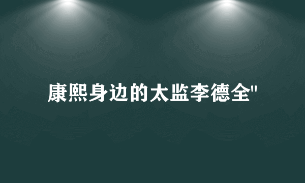 康熙身边的太监李德全