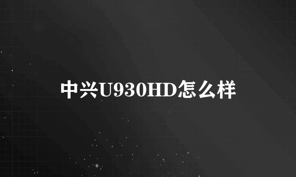 中兴U930HD怎么样