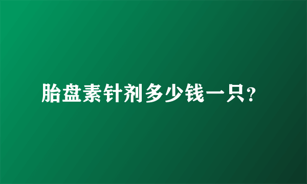 胎盘素针剂多少钱一只？