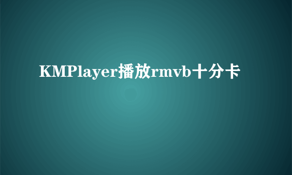 KMPlayer播放rmvb十分卡