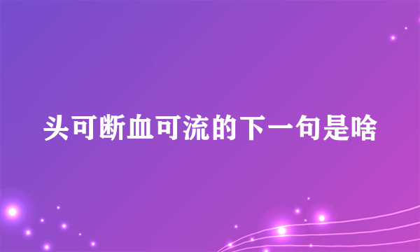 头可断血可流的下一句是啥