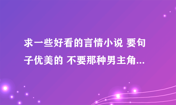 求一些好看的言情小说 要句子优美的 不要那种男主角或女主角骂人用脏话的那种