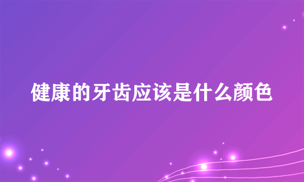 健康的牙齿应该是什么颜色