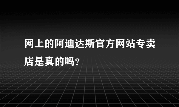 网上的阿迪达斯官方网站专卖店是真的吗？