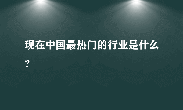 现在中国最热门的行业是什么？