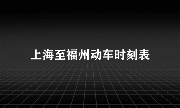 上海至福州动车时刻表