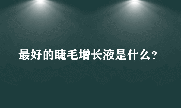 最好的睫毛增长液是什么？