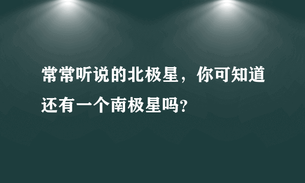 常常听说的北极星，你可知道还有一个南极星吗？