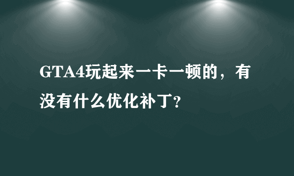 GTA4玩起来一卡一顿的，有没有什么优化补丁？