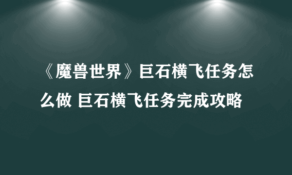 《魔兽世界》巨石横飞任务怎么做 巨石横飞任务完成攻略