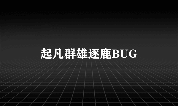 起凡群雄逐鹿BUG