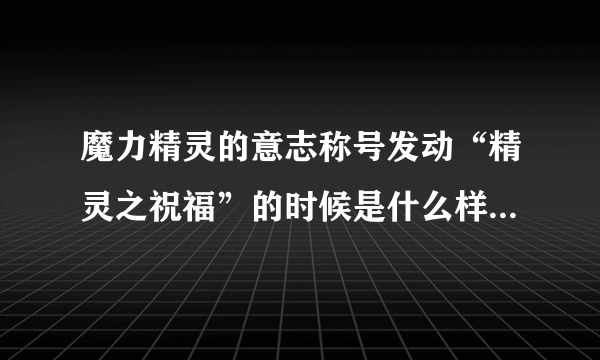 魔力精灵的意志称号发动“精灵之祝福”的时候是什么样子的？求上图