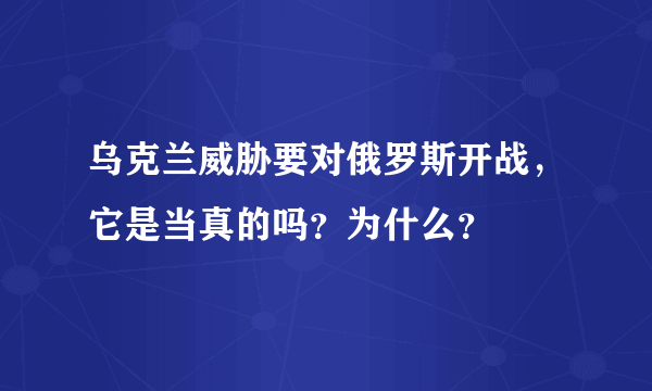 乌克兰威胁要对俄罗斯开战，它是当真的吗？为什么？