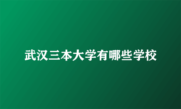 武汉三本大学有哪些学校