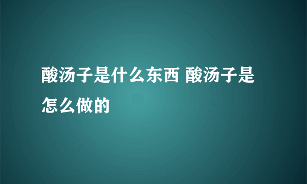 酸汤子是什么东西 酸汤子是怎么做的