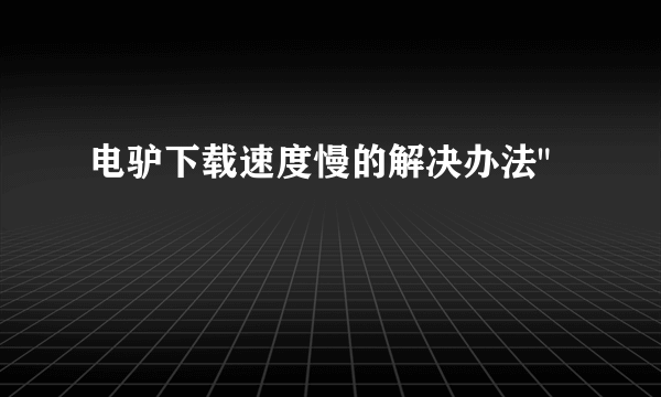 电驴下载速度慢的解决办法