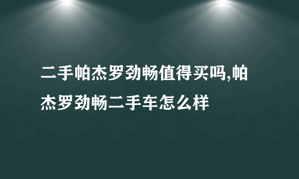 二手帕杰罗劲畅值得买吗,帕杰罗劲畅二手车怎么样