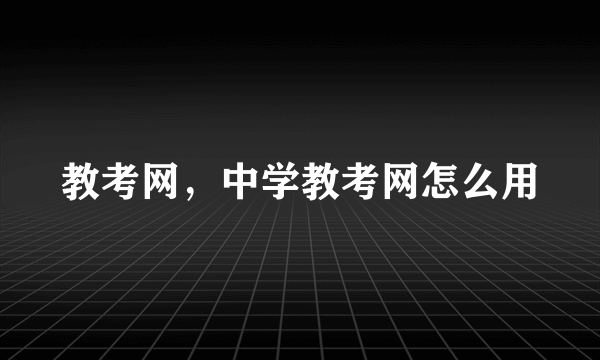 教考网，中学教考网怎么用