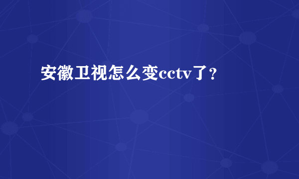 安徽卫视怎么变cctv了？