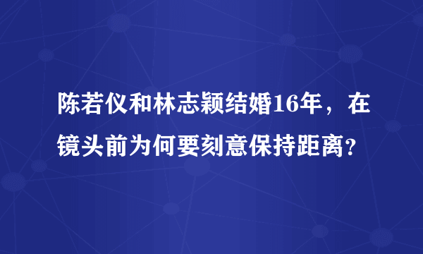 陈若仪和林志颖结婚16年，在镜头前为何要刻意保持距离？