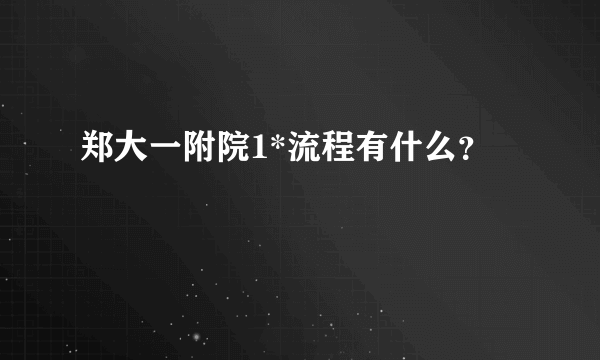 郑大一附院1*流程有什么？