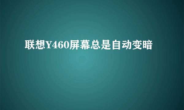 联想Y460屏幕总是自动变暗