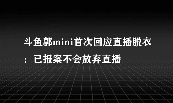 斗鱼郭mini首次回应直播脱衣：已报案不会放弃直播