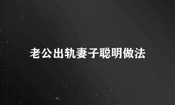 老公出轨妻子聪明做法