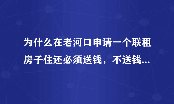 为什么在老河口申请一个联租房子住还必须送钱，不送钱似永远排不上号。穷人是不是永远不能住。请官心何在