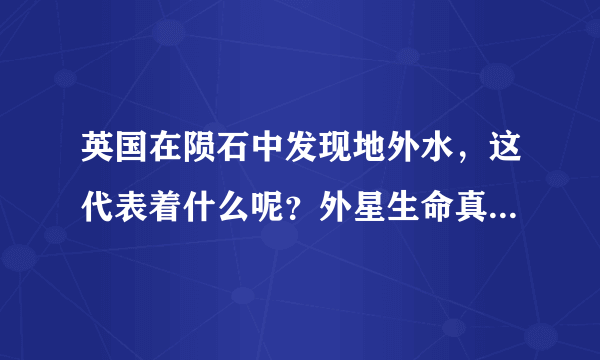 英国在陨石中发现地外水，这代表着什么呢？外星生命真的存在吗？