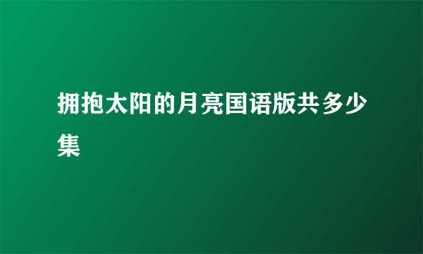 拥抱太阳的月亮国语版共多少集