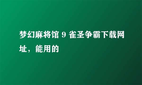 梦幻麻将馆 9 雀圣争霸下载网址，能用的