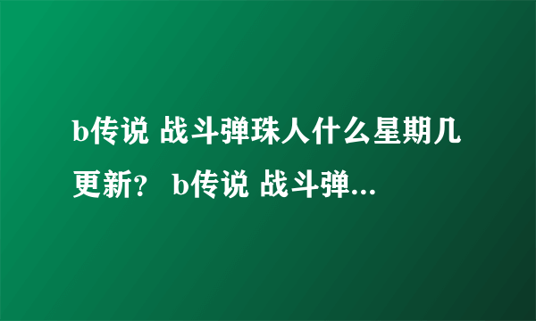 b传说 战斗弹珠人什么星期几更新？ b传说 战斗弹珠人的百度