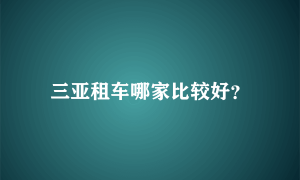 三亚租车哪家比较好？