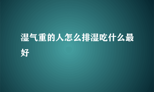 湿气重的人怎么排湿吃什么最好