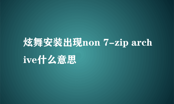 炫舞安装出现non 7-zip archive什么意思