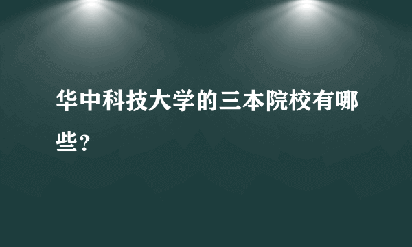 华中科技大学的三本院校有哪些？