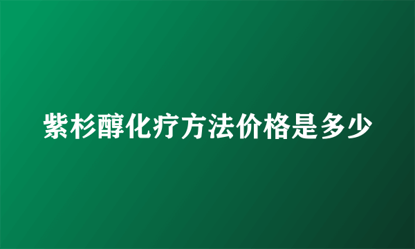 紫杉醇化疗方法价格是多少