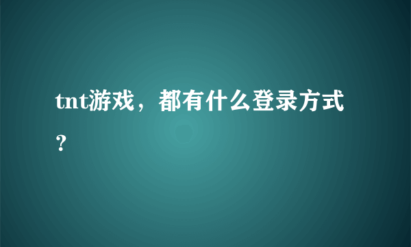 tnt游戏，都有什么登录方式？