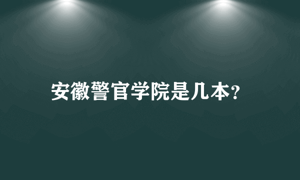 安徽警官学院是几本？